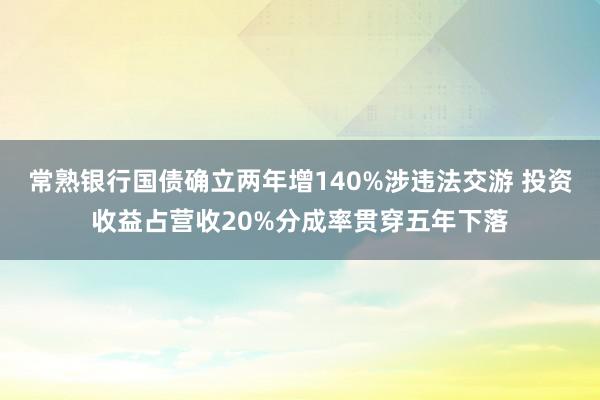 常熟银行国债确立两年增140%涉违法交游 投资收益占营收20%分成率贯穿五年下落